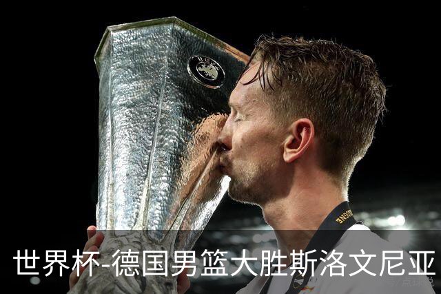世界杯-德国男篮大胜斯洛文尼亚 小组第一晋级