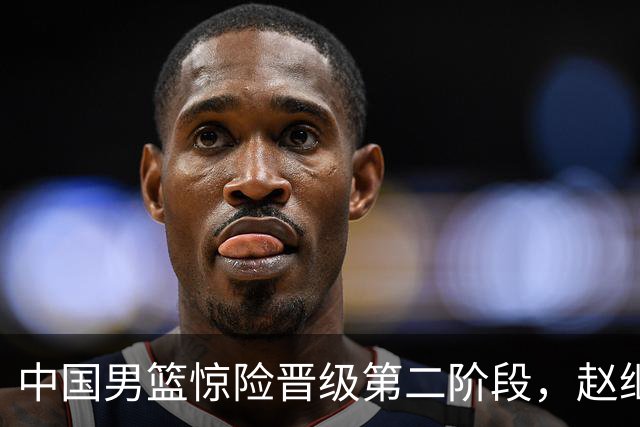 中国男篮惊险晋级第二阶段，赵继伟展现队长担当，吃止疼药上场比赛