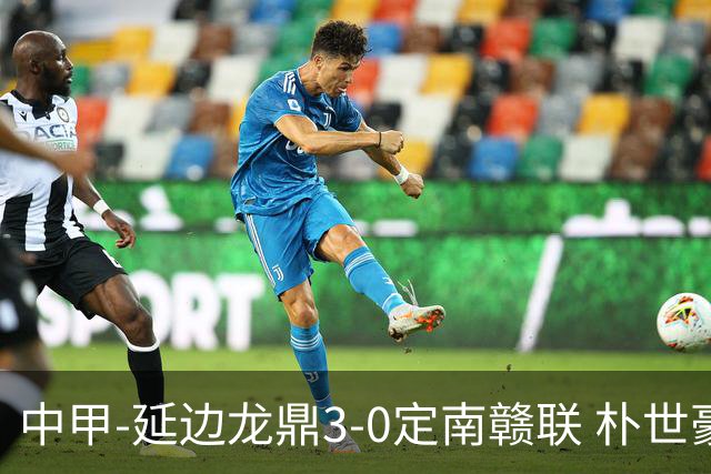中甲-延边龙鼎3-0定南赣联 朴世豪、福布斯破门乔瓦尼造点+点射