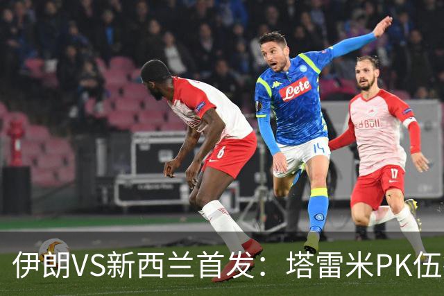 伊朗VS新西兰首发：塔雷米PK伍德 贾汉巴赫什替补席待命