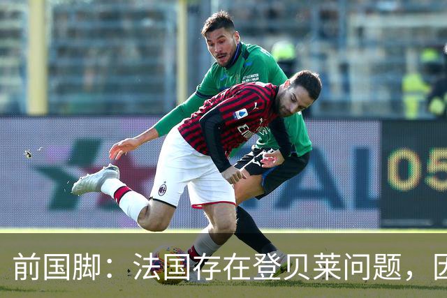 前国脚：法国存在登贝莱问题，因为姆巴佩 他无法像在巴黎当核心