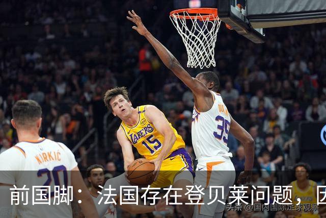 前国脚：法国存在登贝莱问题，因为姆巴佩 他无法像在巴黎当核心