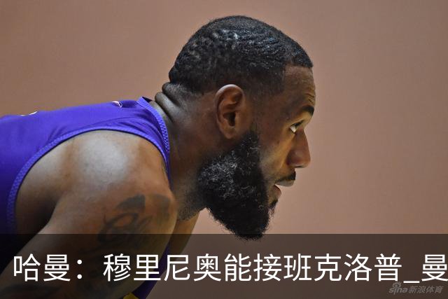 哈曼：穆里尼奥能接班克洛普 曼联例子不可接受