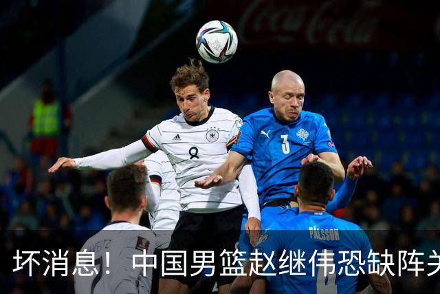 坏消息！中国男篮赵继伟恐缺阵关键战，脚踝肿胀+打封闭，很感动