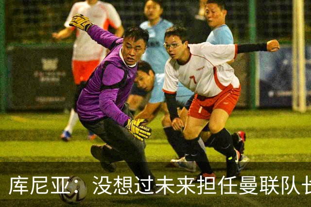 库尼亚：没想过未来担任曼联队长 西班牙是世界杯夺冠热门