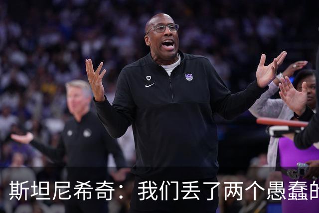 斯坦尼希奇：我们丢了两个愚蠢的球，裁判的判罚本该对我们更有利