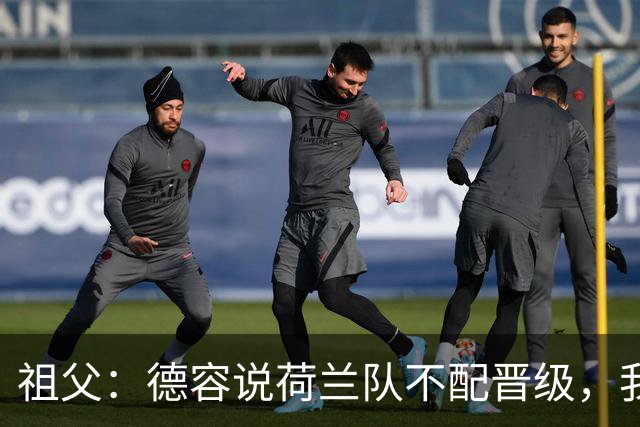祖父：德容说荷兰队不配晋级，我认为他若在场也不会前五个罚点