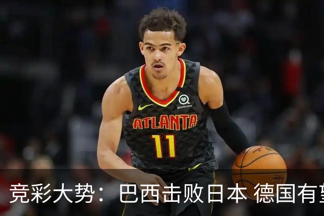 竞彩大势：巴西击败日本 德国有望大胜巴拉圭