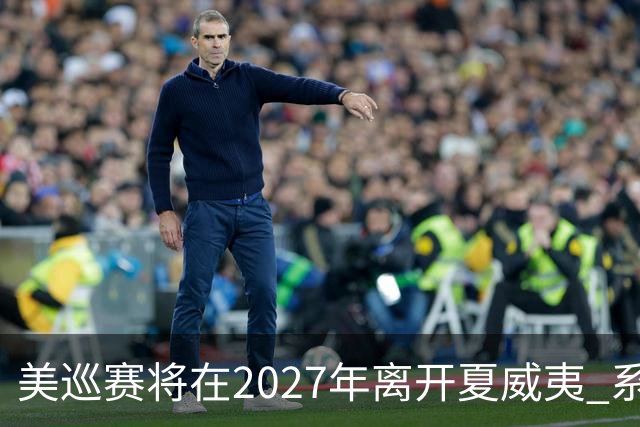 美巡赛将在2027年离开夏威夷 系56年来首次